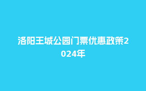 洛阳王城公园门票优惠政策2024年