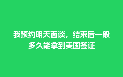 我预约明天面谈，结束后一般多久能拿到美国签证