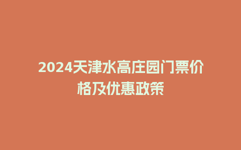 2024天津水高庄园门票价格及优惠政策