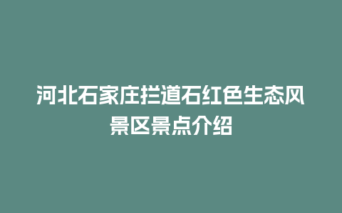 河北石家庄拦道石红色生态风景区景点介绍