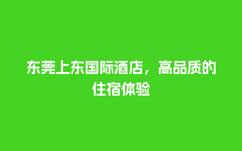 东莞上东国际酒店，高品质的住宿体验