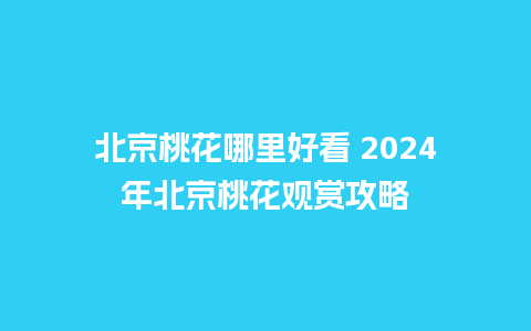 北京桃花哪里好看 2024年北京桃花观赏攻略