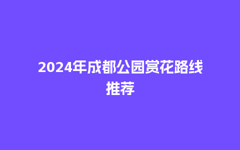 2024年成都公园赏花路线推荐