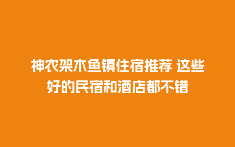 神农架木鱼镇住宿推荐 这些好的民宿和酒店都不错