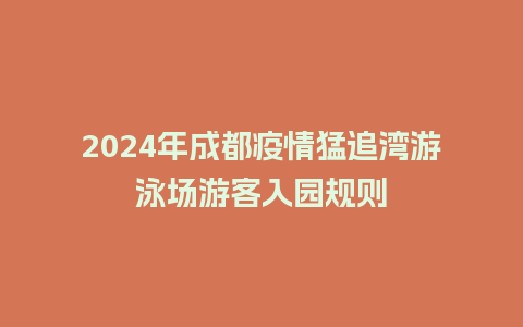 2024年成都疫情猛追湾游泳场游客入园规则