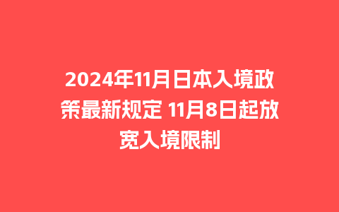 2024年11月日本入境政策最新规定 11月8日起放宽入境限制