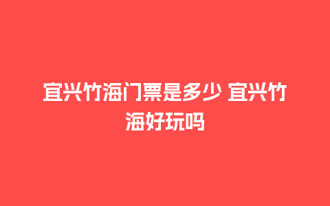 宜兴竹海门票是多少 宜兴竹海好玩吗