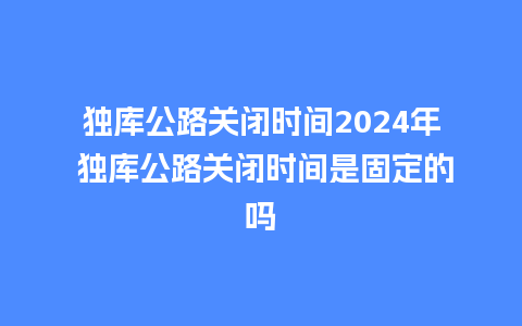 独库公路关闭时间2024年 独库公路关闭时间是固定的吗