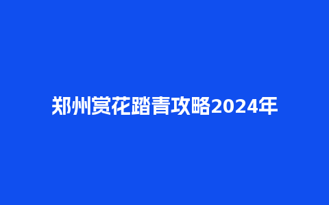 郑州赏花踏青攻略2024年