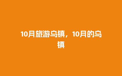 10月旅游乌镇，10月的乌镇