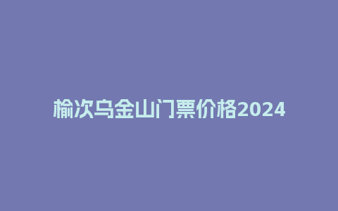 榆次乌金山门票价格2024