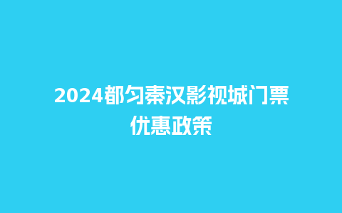 2024都匀秦汉影视城门票优惠政策