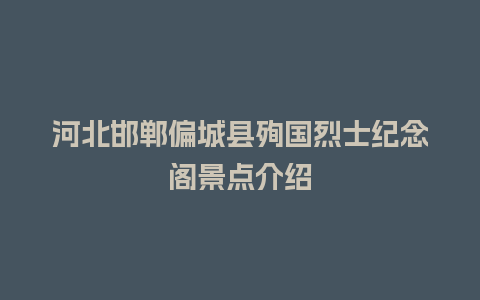 河北邯郸偏城县殉国烈士纪念阁景点介绍