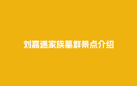 刘嘉遇家族墓群景点介绍