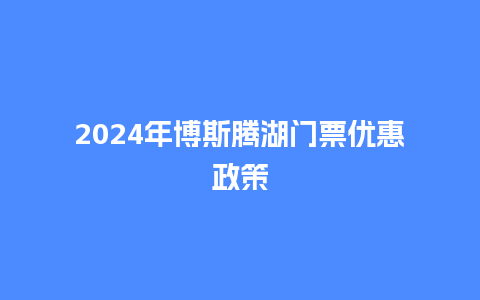 2024年博斯腾湖门票优惠政策