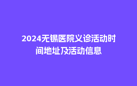 2024无锡医院义诊活动时间地址及活动信息