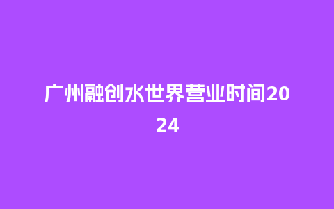 广州融创水世界营业时间2024