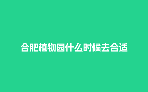 合肥植物园什么时候去合适