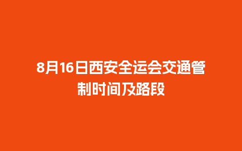 8月16日西安全运会交通管制时间及路段