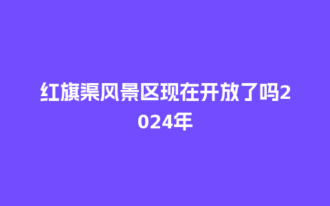 红旗渠风景区现在开放了吗2024年