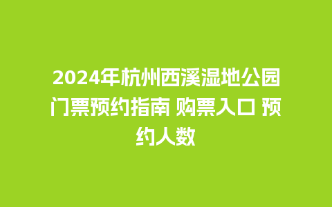 2024年杭州西溪湿地公园门票预约指南 购票入口 预约人数