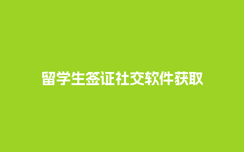 留学生签证社交软件获取