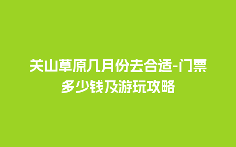 关山草原几月份去合适-门票多少钱及游玩攻略