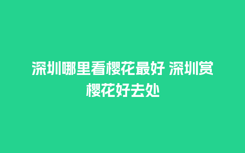 深圳哪里看樱花最好 深圳赏樱花好去处