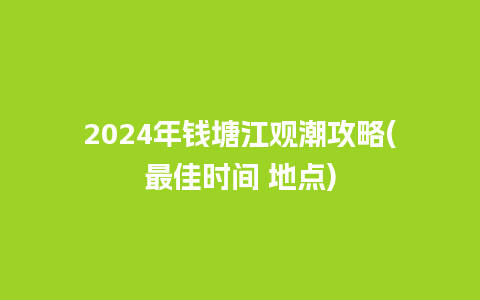 2024年钱塘江观潮攻略(最佳时间 地点)