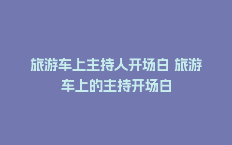 旅游车上主持人开场白 旅游车上的主持开场白