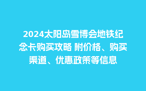 2024太阳岛雪博会地铁纪念卡购买攻略 附价格、购买渠道、优惠政策等信息