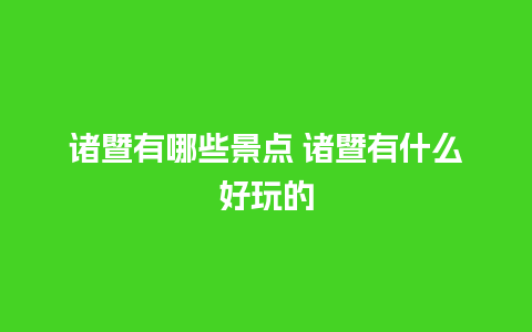 诸暨有哪些景点 诸暨有什么好玩的