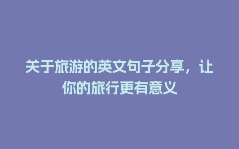 关于旅游的英文句子分享，让你的旅行更有意义