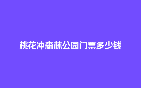 桃花冲森林公园门票多少钱