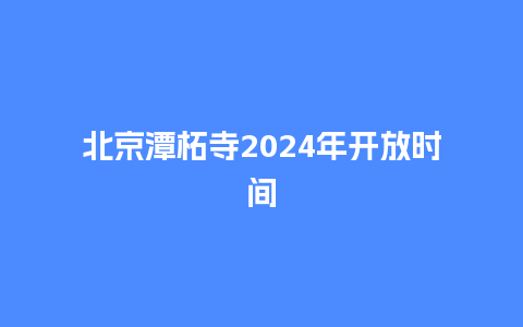 北京潭柘寺2024年开放时间