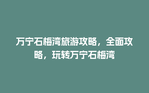 万宁石梅湾旅游攻略，全面攻略，玩转万宁石梅湾