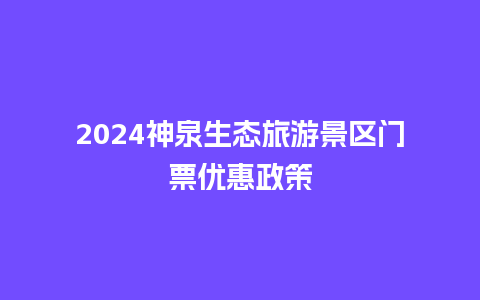 2024神泉生态旅游景区门票优惠政策