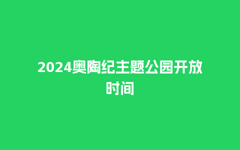 2024奥陶纪主题公园开放时间