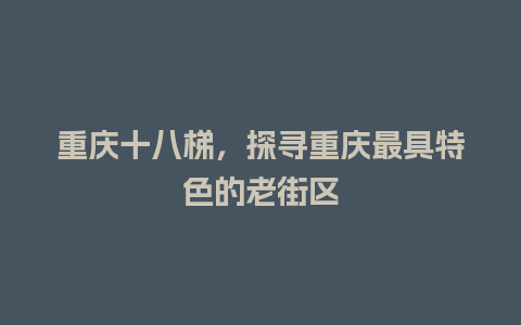 重庆十八梯，探寻重庆最具特色的老街区