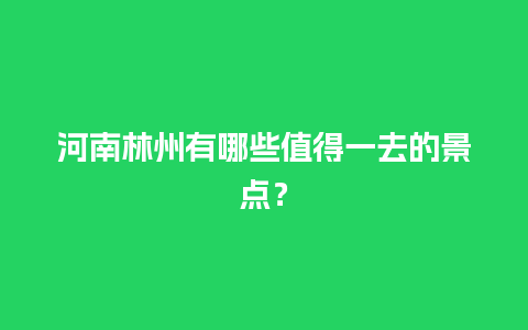 河南林州有哪些值得一去的景点？