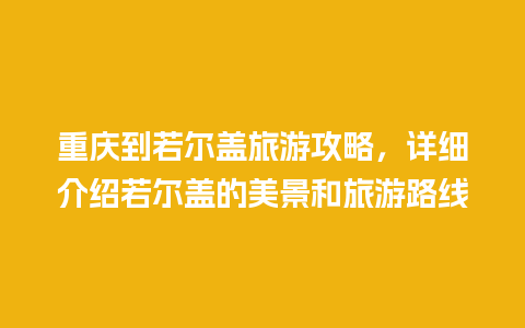 重庆到若尔盖旅游攻略，详细介绍若尔盖的美景和旅游路线