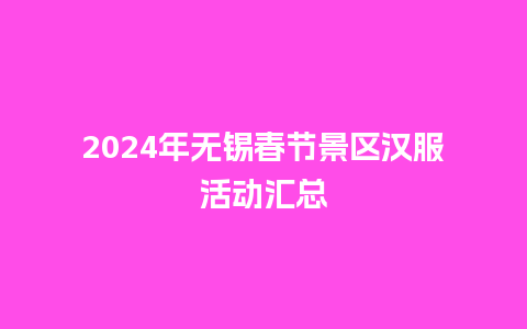 2024年无锡春节景区汉服活动汇总