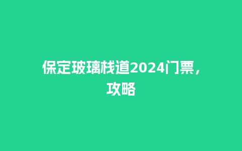 保定玻璃栈道2024门票，攻略