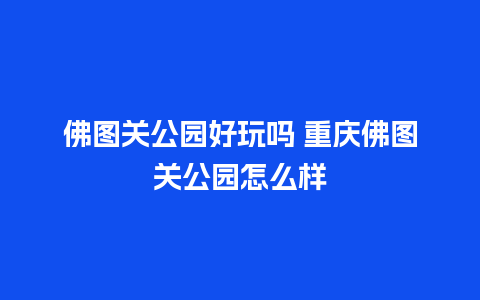 佛图关公园好玩吗 重庆佛图关公园怎么样