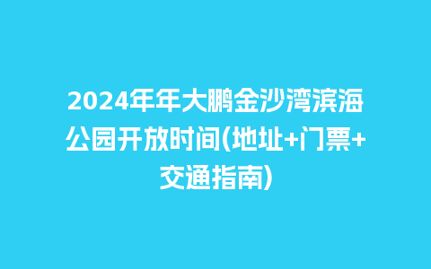 2024年年大鹏金沙湾滨海公园开放时间(地址+门票+交通指南)