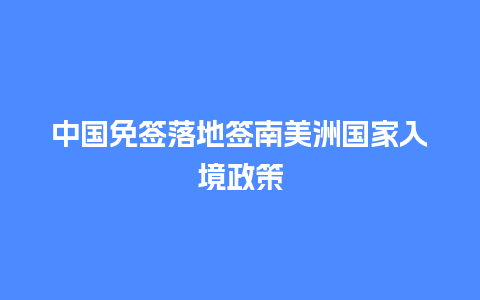 中国免签落地签南美洲国家入境政策