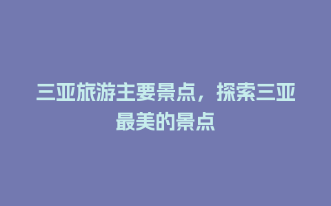 三亚旅游主要景点，探索三亚最美的景点