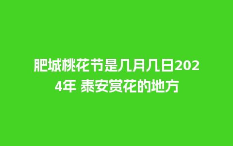 肥城桃花节是几月几日2024年 泰安赏花的地方