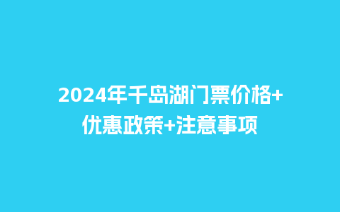 2024年千岛湖门票价格+优惠政策+注意事项