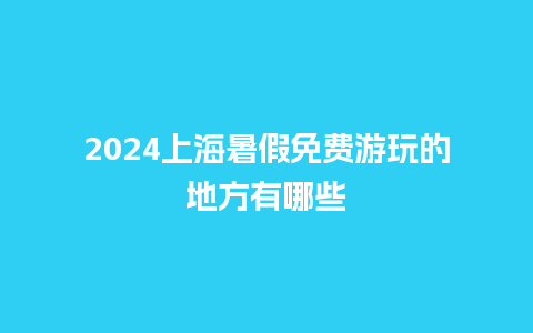 2024上海暑假免费游玩的地方有哪些